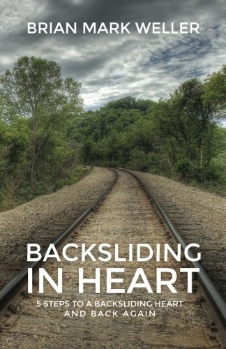 Backsliding in Heart: 5 Steps to a Backsliding Heart and Back Again.