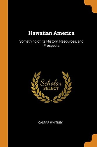 Hawaiian America: Something of Its History, Resources, and Prospects