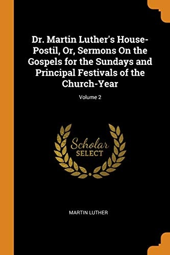 Dr. Martin Luther's House-Postil, Or, Sermons on the Gospels for the Sundays and Principal Festivals of the Church-Year; Volume 2