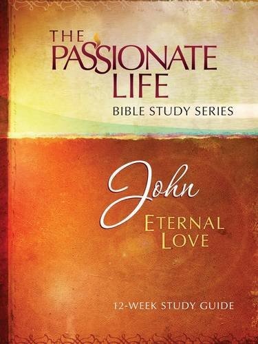 John: Eternal Love 12-Week Study Guide (The Passionate Life Bible Study Series)