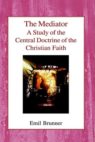 The Mediator: A Study of the Central Doctrine of the Christian Faith