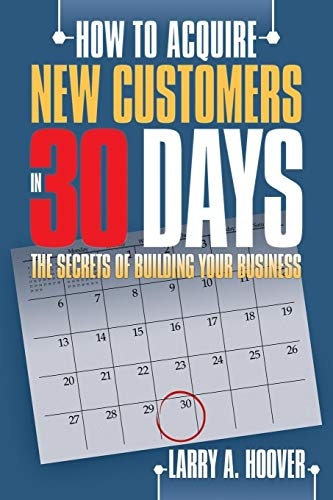 How to Acquire New Customers in 30 Days: The Secrets of Building Your Business
