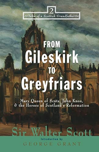 From Gileskirk to Greyfriars: Knox, Buchanan, and the Heroes of Scotland's Reformation (Tales of a Scottish Grandfather (2))