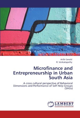 Microfinance and Entrepreneurship in Urban South Asia: A cross cultural perspective of Behavioral Dimensions and Performance of Self Help Groups (SHGs)