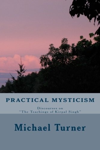 Practical Mysticism (Discourses on "The Teachings of Kirpal Singh") (Volume 1)
