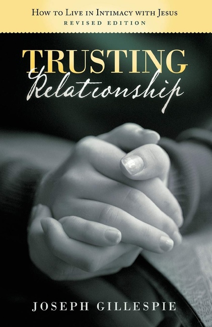 Trusting Relationship: How To Live In Intimacy With Jesus; Revised Edition