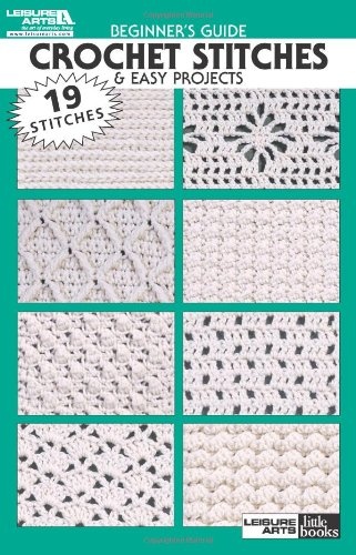 Beginner's Guide Crochet Stitches & Easy Projects-19 Crochet Pattern Stitches and Design Basics-5 Projects Included (Leisure Arts Little Books)