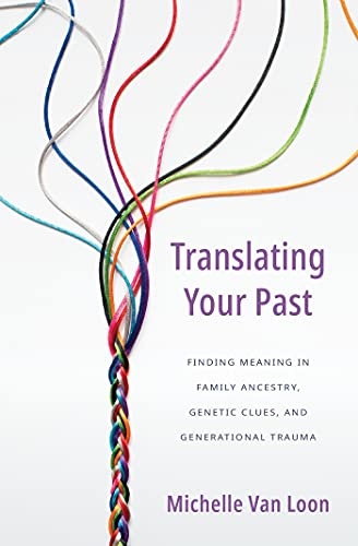 Translating Your Past: Finding Meaning in Family Ancestry, Genetic Clues, and Generational Trauma