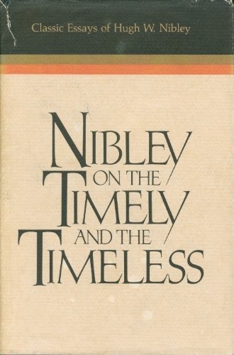 Nibley on the Timely and the Timeless: Classic Essays of Hugh W. Nibley