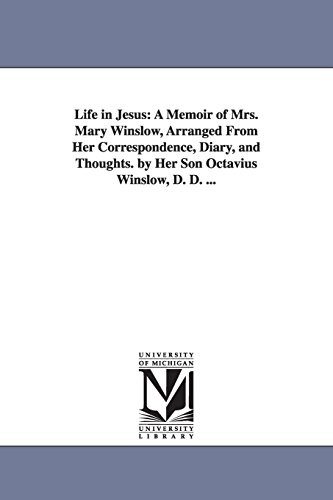Life in Jesus: a memoir of Mrs. Mary Winslow, arranged from her correspondence, diary, and thoughts. By her son Octavius Winslow, D. D. ...