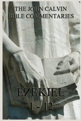 John Calvin's Bible Commentaries On Ezekiel 1- 12