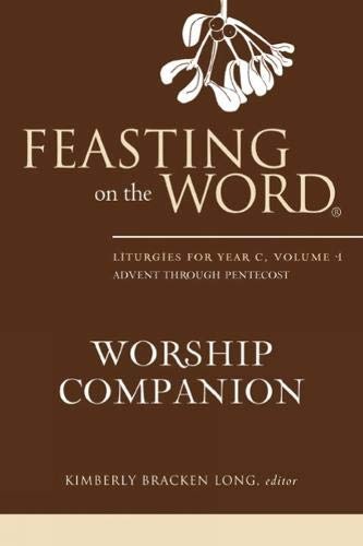 Feasting on the Word Worship Companion: Liturgies for Year C, Volume 1: Advent through Pentecost