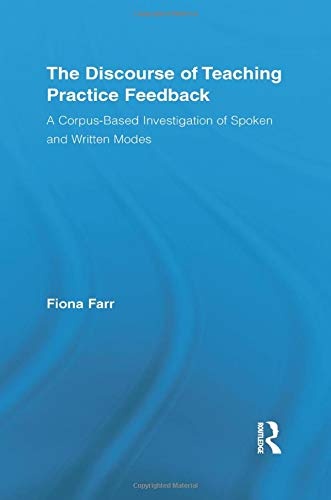 The Discourse of Teaching Practice Feedback: A Corpus-Based Investigation of Spoken and Written Modes (Routledge Advances in Corpus Linguistics)