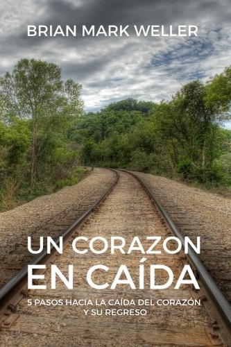 Un Corazon En Caida: 5 Pasos Hacia La Caida Del Corazon Y Su Regreso (Spanish Edition)