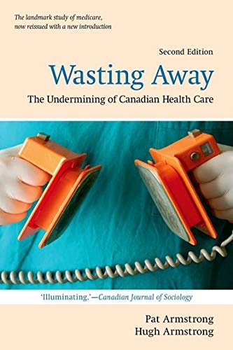 Wasting Away: The Undermining of Canadian Health Care (Wynford Books)