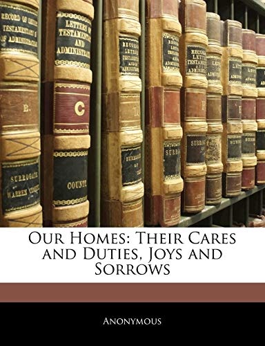 Our Homes: Their Cares and Duties, Joys and Sorrows