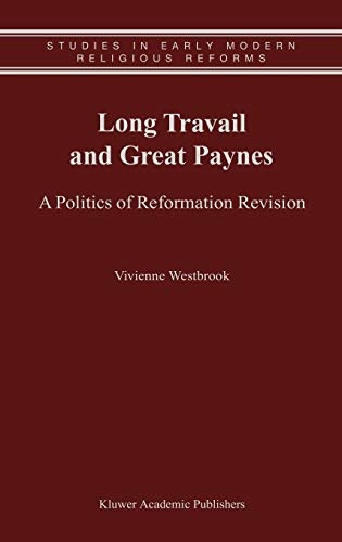 Long Travail and Great Paynes - A Politics of Reformation Revision (Studies in Early Modern Religious Thought, Volume 1)