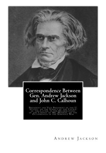 Correspondence Between Gen. Andrew Jackson and John C. Calhoun: President and Vice President of the U. States: on the Subject of the Course of the ... on the Occurrences in the Seminole War