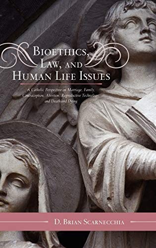 Bioethics, Law, and Human Life Issues: A Catholic Perspective on Marriage, Family, Contraception, Abortion, Reproductive Technology, and Death and Dying (Catholic Social Thought)