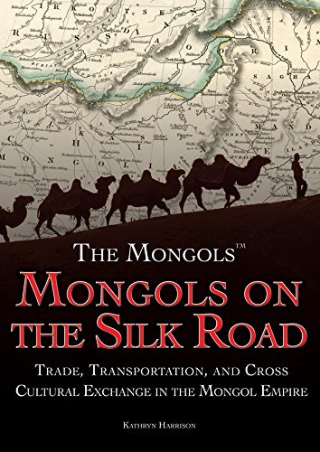 Mongols on the Silk Road: Trade, Transportation, and Cross-Cultural Exchange in the Mongol Empire (The Mongols)