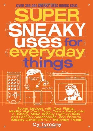 Super Sneaky Uses for Everyday Things: Power Devices with Your Plants, Modify High-Tech Toys, Turn a Penny into a Battery, and More (Volume 8) (Sneaky Books)