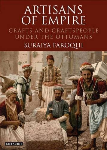 Artisans of Empire: Crafts and Craftspeople Under the Ottomans (Library of Ottoman Studies)