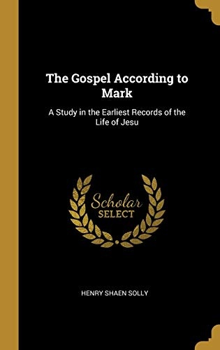 The Gospel According to Mark: A Study in the Earliest Records of the Life of Jesu