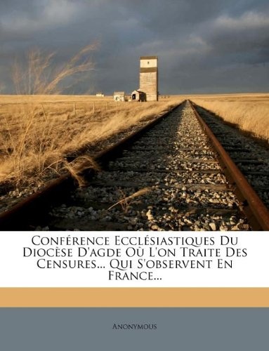ConfÃ©rence EcclÃ©siastiques Du DiocÃ¨se D'agde OÃ¹ L'on Traite Des Censures... Qui S'observent En France... (French Edition)