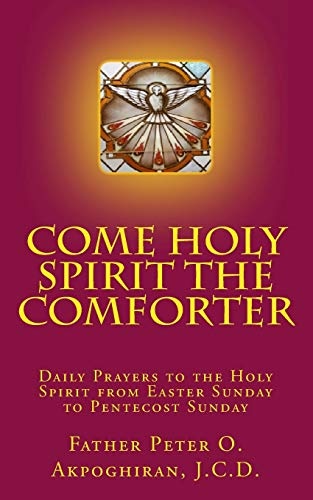Come Holy Spirit The Comforter: Daily Prayers to the Holy Spirit from Easter Sunday to Pentecost Sunday