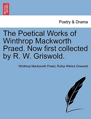 The Poetical Works of Winthrop Mackworth Praed. Now first collected by R. W. Griswold.