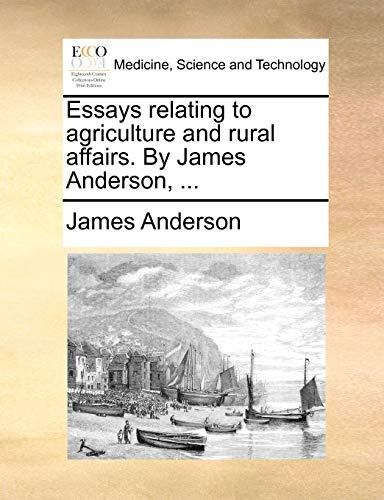 Essays relating to agriculture and rural affairs. By James Anderson, ...