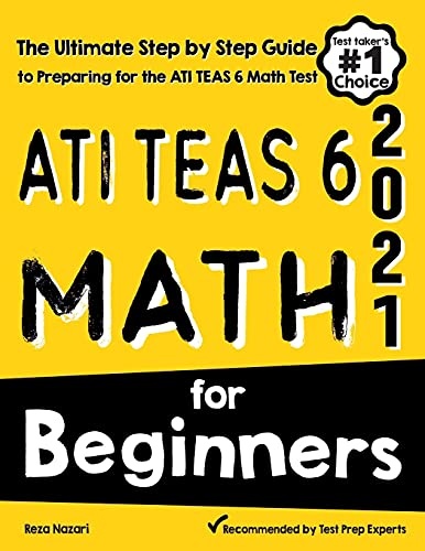 ATI TEAS 6 Math for Beginners: The Ultimate Step by Step Guide to Preparing for the ATI TEAS 6 Math Test