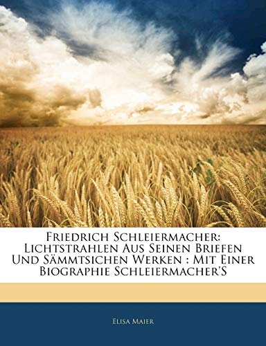 Friedrich Schleiermacher: Lichtstrahlen Aus Seinen Briefen Und SÃ¤mmtsichen Werken : Mit Einer Biographie Schleiermacher'S (German Edition)