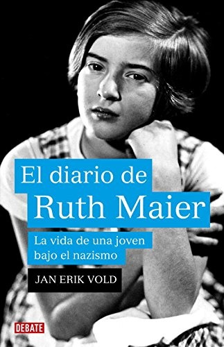 El diario de Ruth Maier / Ruth Maier's Diary: 1933-1942 La vida de una joven bajo el nazismo / 1933-1942 A Jewish Girl's Life in Nazi Europe (Spanish Edition)