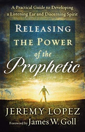 Releasing the Power of the Prophetic: A Practical Guide To Developing A Listening Ear And Discerning Spirit