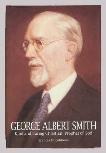 George Albert Smith: Kind and Caring Christian, Prophet of God