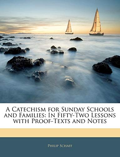 A Catechism for Sunday Schools and Families: In Fifty-Two Lessons with Proof-Texts and Notes