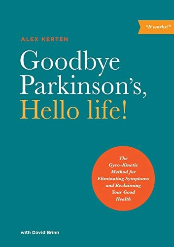 Goodbye Parkinson's, Hello life!: The GyroâKinetic Method for Eliminating Symptoms and Reclaiming Your Good Health