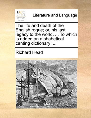 The life and death of the English rogue; or, his last legacy to the world. ... To which is added an alphabetical canting dictionary; ...