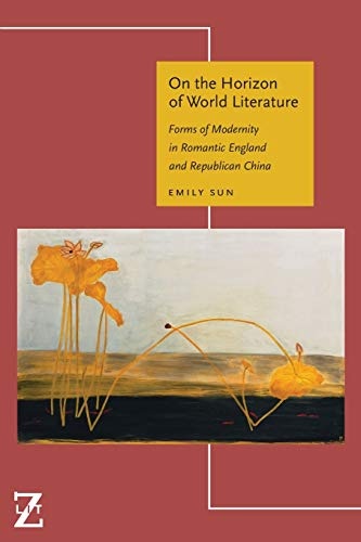 On the Horizon of World Literature: Forms of Modernity in Romantic England and Republican China (Lit Z)