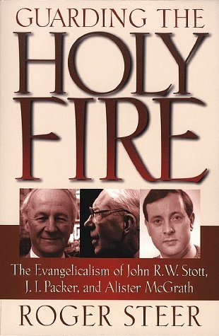 Guarding the Holy Fire: The Evangelicalism of John R.W. Stott, J.I. Packer, and Alister McGrath
