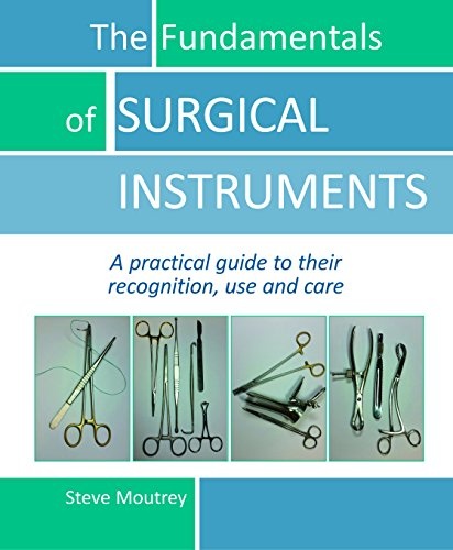 The Fundamentals of SURGICAL INSTRUMENTS: A practical guide to their recognition, use and care