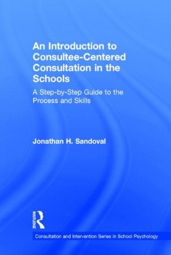 An Introduction to Consultee-Centered Consultation in the Schools: A Step-by-Step Guide to the Process and Skills (Consultation, Supervision, and Professional Learning in School Psychology Series)