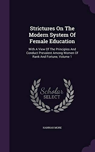 Strictures On The Modern System Of Female Education: With A View Of The Principles And Conduct Prevalent Among Women Of Rank And Fortune, Volume 1