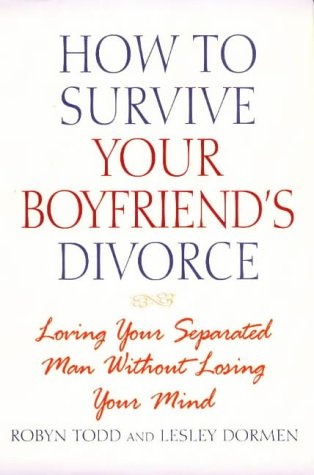 How to Survive Your Boyfriend's Divorce: Loving Your Separated Man Without Losing Your Mind