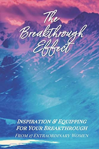 The Breakthrough Effect: Inspiration & Equipping For Your Breakthrough From Seventeen Extraordinary Women (The Effect Series)