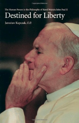 Destined for Liberty: The Human Person in the Philosophy of Karol Wojtyla/John Paul II
