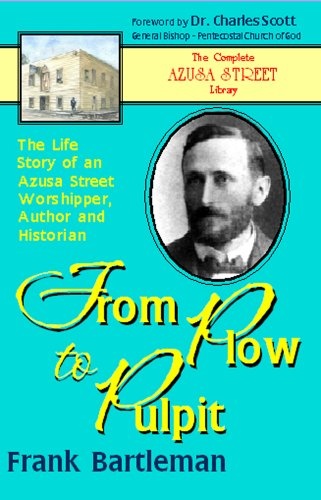 From Plow to Pulpit: the Life Story of an Azusa Street Worshipper, Author and Historian