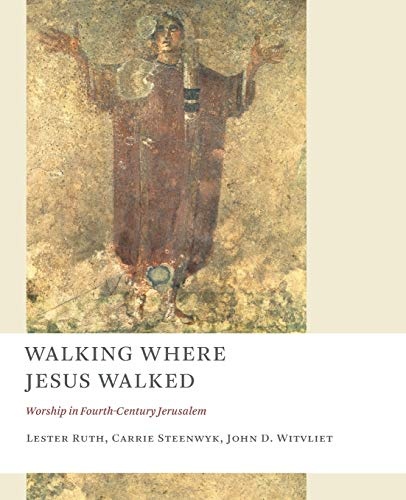 Walking Where Jesus Walked: Worship in Fourth-Century Jerusalem (Calvin Institute of Christian Worship Liturgical Studies)
