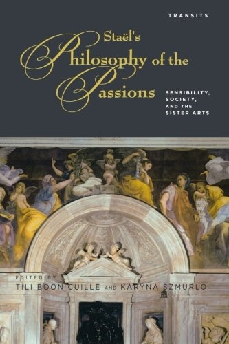 Staelâs Philosophy of the Passions: Sensibility, Society and the Sister Arts (Transits: Literature, Thought & Culture, 1650â1850)